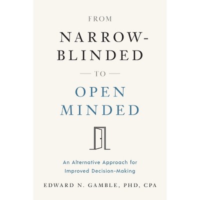 From Narrow-Blinded to Open Minded - by  Edward N Gamble Cpa (Paperback)