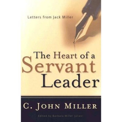 The Heart of a Servant Leader - by  C John Miller (Paperback)