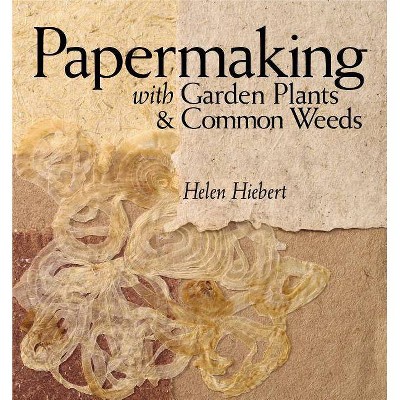 Papermaking with Garden Plants & Common Weeds - by  Helen Hiebert (Paperback)