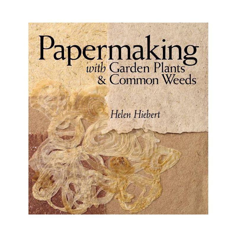 Papermaking with Garden Plants & Common Weeds - by  Helen Hiebert (Paperback), 1 of 2