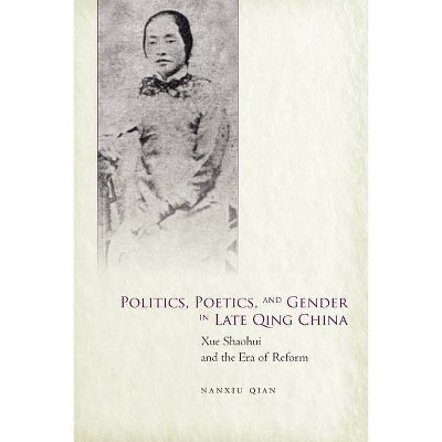 Politics, Poetics, and Gender in Late Qing China - by  Nanxiu Qian (Hardcover)