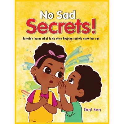 No Sad Secrets! Jasmine learns what to do when keeping secrets make her sad - by  Sheryl Nadeen Henry (Hardcover)