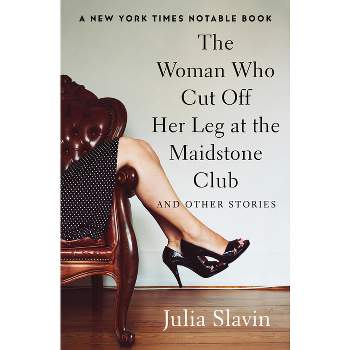 The Woman Who Cut Off Her Leg at the Maidstone Club - by  Julia Slavin (Paperback)