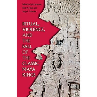 Ritual, Violence, and the Fall of the Classic Maya Kings - (Maya Studies) by  Gyles Iannone & Brett a Houk & Sonja A Schwake (Paperback)