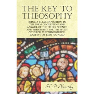 The Key to Theosophy - Being a Clear Exposition, in the Form of Question and Answer, of the Ethics, Science, and Philosophy for the Study of Which - 1 of 1
