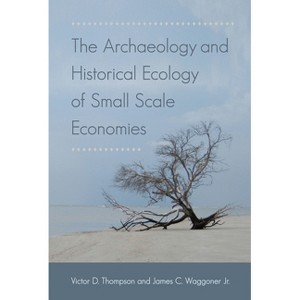 The Archaeology and Historical Ecology of Small Scale Economies - by  Victor D Thompson & Jr James C Waggoner (Paperback) - 1 of 1