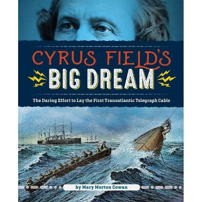 Cyrus Field's Big Dream - by  Mary Morton Cowan (Hardcover)