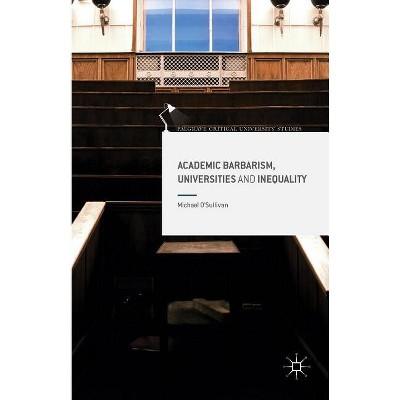 Academic Barbarism, Universities and Inequality - (Palgrave Critical University Studies) by  Michael O'Sullivan (Hardcover)