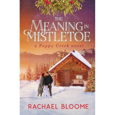 The Meaning in Mistletoe - (Poppy Creek) by  Rachael Bloome (Paperback)