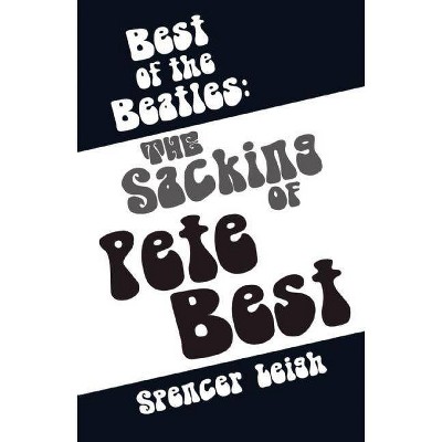 Best of the Beatles: The Sacking of Pete Best - by  Spencer Leigh (Paperback)