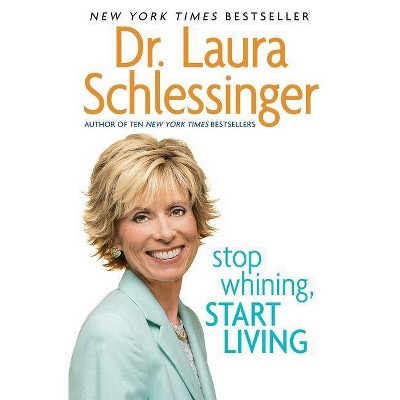 Stop Whining, Start Living - by  Laura C Schlessinger (Paperback)