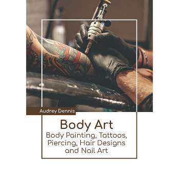 Body Art: Body Painting, Tattoos, Piercing, Hair Designs and Nail Art - by  Audrey Dennis (Hardcover)