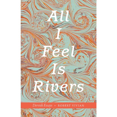 All I Feel Is Rivers - by  Robert Vivian (Paperback)