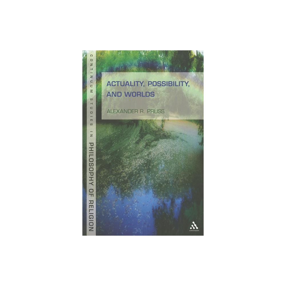 Actuality, Possibility, and Worlds - (Continuum Studies in Philosophy of Religion) by Alexander R Pruss (Paperback)