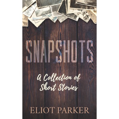 Snapshots - by  Eliot Parker (Paperback)