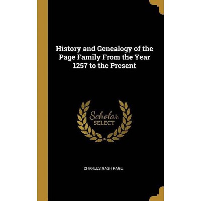 History and Genealogy of the Page Family from the Year 1257 to the Present - by  Charles Nash Page (Hardcover)