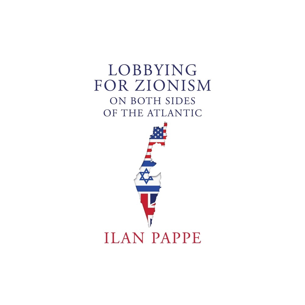 Lobbying for Zionism on Both Sides of the Atlantic - by Ilan Pappe (Hardcover)