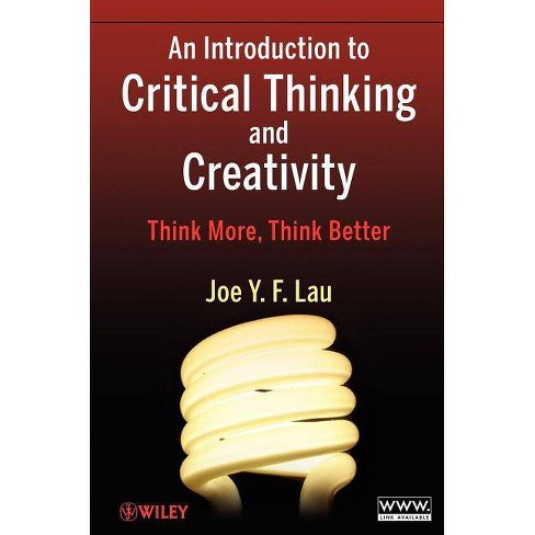 An Introduction to Critical Thinking and Creativity - by Joe Y F Lau  (Paperback)