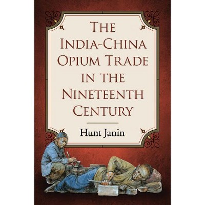 The India-China Opium Trade in the Nineteenth Century - by  Hunt Janin (Paperback)