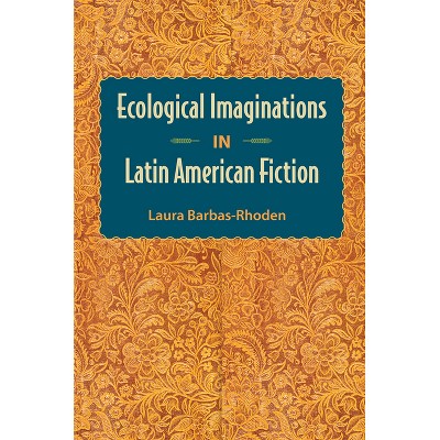 Ecological Imaginations in Latin American Fiction - by  Laura Barbas-Rhoden (Paperback)