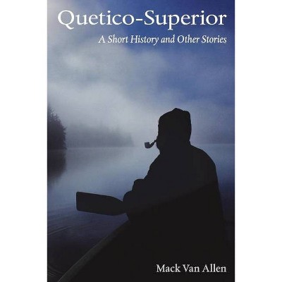 Quetico-Superior: A Short Histroy and Other Stories - by  Mack Van Allen (Paperback)