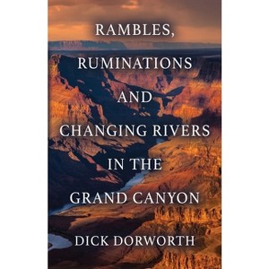 Rambles, Ruminations and Changing Rivers in the Grand Canyon - by  Dick Dorworth (Paperback) - 1 of 1