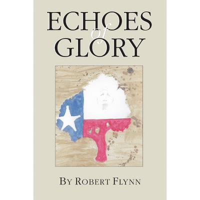 Echoes of Glory - by  Robert Flynn (Paperback)