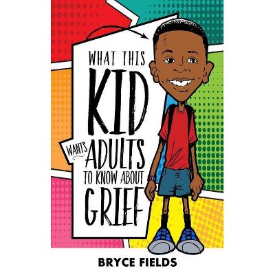 What This Kid Wants Adults To Know About Grief - by  Bryce Fields (Hardcover)