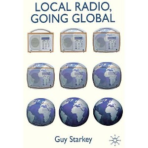 Local Radio, Going Global - by  Guy Starkey (Hardcover) - 1 of 1