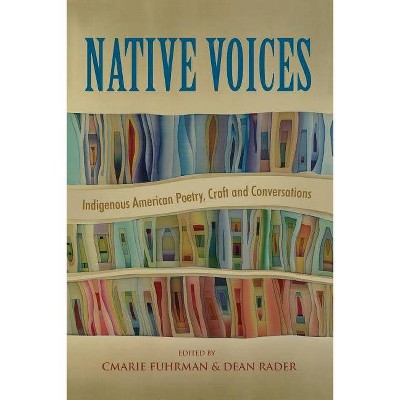 Native Voices: Indigenous American Poetry, Craft and Conversations - by  Cmarie Fuhrman & Dean Rader (Paperback)