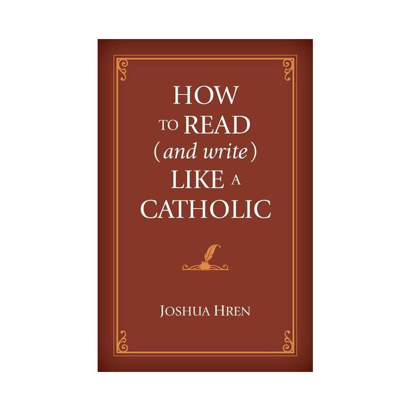 How to Read (and Write) Like a Catholic - by  Joshua Hren (Hardcover), 1 of 2