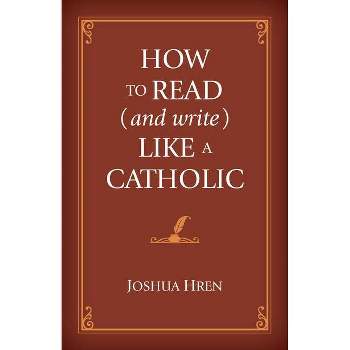 How to Read (and Write) Like a Catholic - by  Joshua Hren (Hardcover)