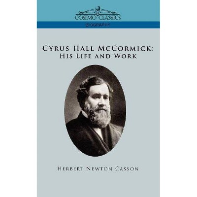 Cyrus Hall McCormick His Life and Work - by  Herbert Newton Casson (Paperback)