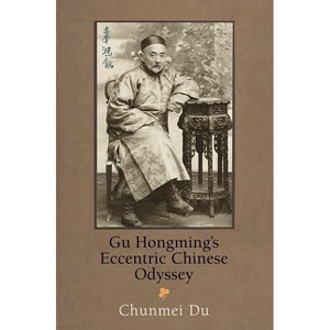 Gu Hongming's Eccentric Chinese Odyssey - (Encounters with Asia) by  Chunmei Du (Hardcover) - 1 of 1