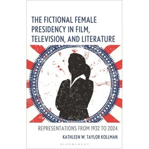The Fictional Female Presidency in Film, Television, and Literature - by  Kathleen W Taylor Kollman (Hardcover) - 1 of 1