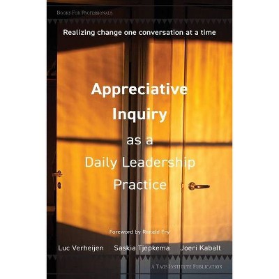 Appreciative Inquiry as a Daily Leadership Practice - by  Luc Verheijen & Saskia Tjepkema & Joeri Kabalt (Paperback)