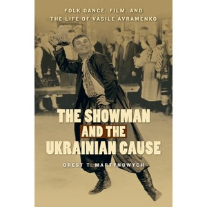 The Showman and the Ukrainian Cause - (Studies in Immigration and Culture) by  Orest T Martynowych (Paperback) - 1 of 1