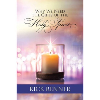 Why We Need the Gifts of the Holy Spirit - by  Rick Renner (Paperback)