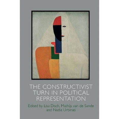 The Constructivist Turn in Political Representation - by  Lisa Disch & Mathijs Van de Sande & Nadia Urbinati (Hardcover)