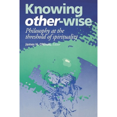 Knowing Other-Wise - (Perspectives in Continental Philosophy) by  James H Olthuis (Hardcover)