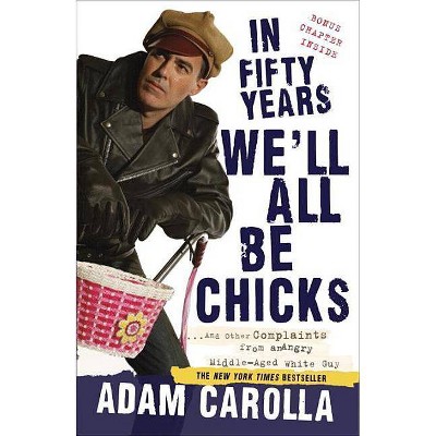  In Fifty Years We'll All Be Chicks - by  Adam Carolla (Paperback) 