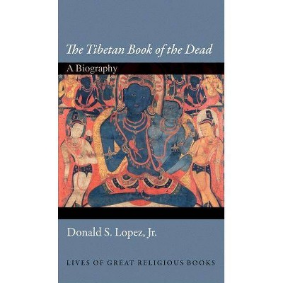 The Tibetan Book of the Dead - (Lives of Great Religious Books) by  Donald S Lopez (Hardcover)