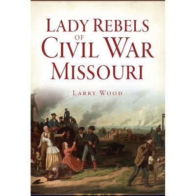 Lady Rebels of Civil War Missouri - by  Larry Wood (Paperback)