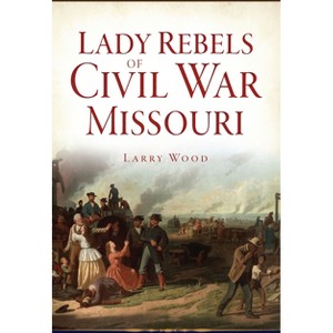Lady Rebels of Civil War Missouri - by  Larry Wood (Paperback) - 1 of 1