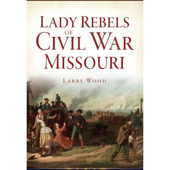 Lady Rebels of Civil War Missouri - by  Larry Wood (Paperback)