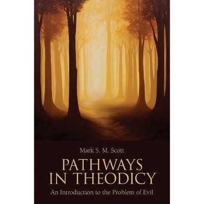 Pathways in Theodicy an Introduction to the Problem of Evil - by  Mark S M Scott (Paperback)