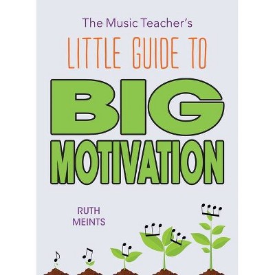 The Music Teacher's Little Guide to Big Motivation - by  Ruth Meints (Paperback)