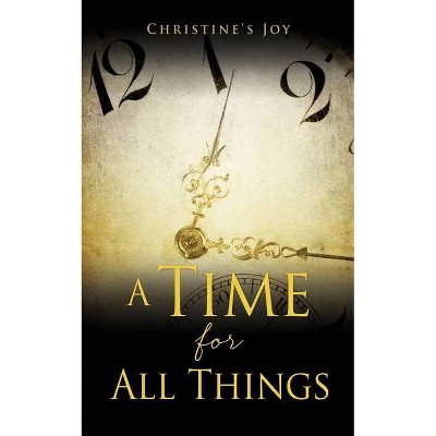 A Time for All Things - by  Christine's Joy (Paperback)