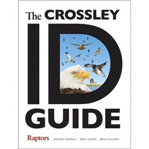 The Crossley Id Guide Raptors - (Crossley Id Guides) by  Richard Crossley & Jerry Liguori & Brian L Sullivan (Paperback) - 1 of 1