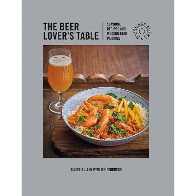 The Beer Lover's Table - by  Claire Bullen & Jen Ferguson (Hardcover)